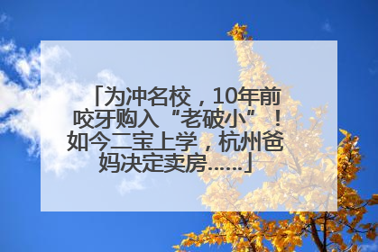 为冲名校，10年前咬牙购入“老破小”！如今二宝上学，杭州爸妈决定卖房……