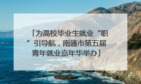 为高校毕业生就业“职”引导航，南通市第五届青年就业嘉年华举办