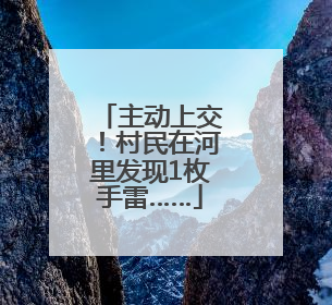 主动上交！村民在河里发现1枚手雷……