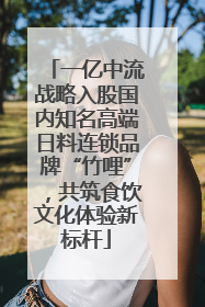 一亿中流战略入股国内知名高端日料连锁品牌“竹哩”，共筑食饮文化体验新标杆
