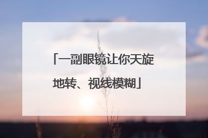一副眼镜让你天旋地转、视线模糊