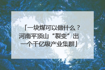 一块煤可以做什么？河南平顶山“裂变”出一个千亿级产业集群