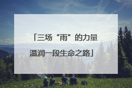三场“雨”的力量温润一段生命之路