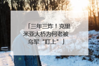 三年三炸！克里米亚大桥为何老被乌军“盯上”