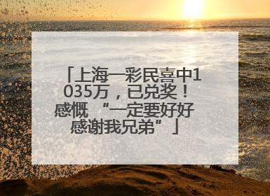上海一彩民喜中1035万，已兑奖！感慨 “一定要好好感谢我兄弟”
