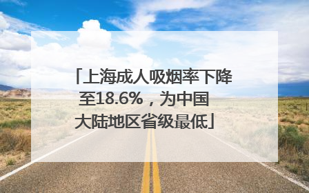 上海成人吸烟率下降至18.6%，为中国大陆地区省级最低