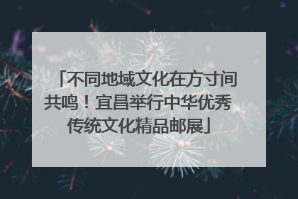 不同地域文化在方寸间共鸣！宜昌举行中华优秀传统文化精品邮展
