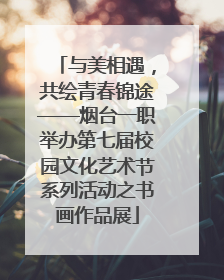 与美相遇，共绘青春锦途——烟台一职举办第七届校园文化艺术节系列活动之书画作品展