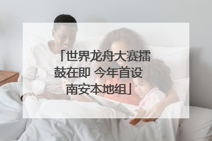 世界龙舟大赛擂鼓在即 今年首设南安本地组