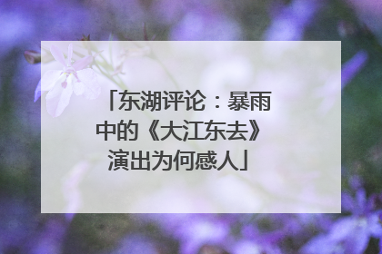 东湖评论：暴雨中的《大江东去》演出为何感人