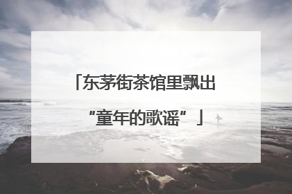 东茅街茶馆里飘出“童年的歌谣”