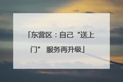 东营区：自己“送上门” 服务再升级