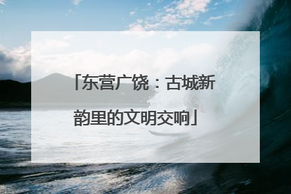 东营广饶：古城新韵里的文明交响