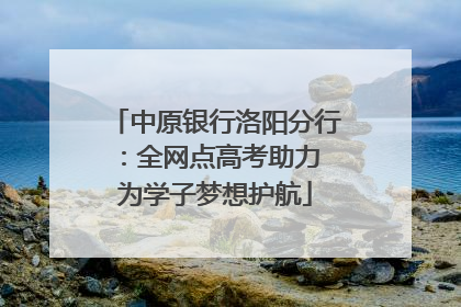 中原银行洛阳分行：全网点高考助力 为学子梦想护航