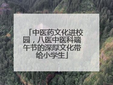 中医药文化进校园，八医中医科端午节的深厚文化带给小学生