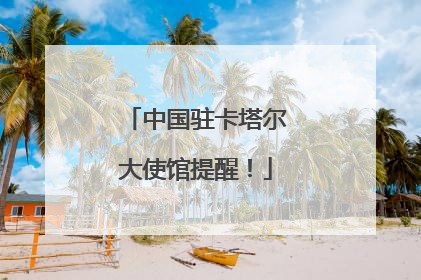 中国驻卡塔尔大使馆提醒！