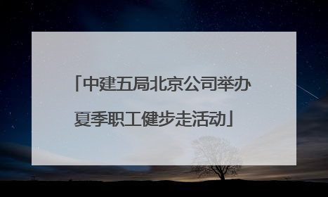 中建五局北京公司举办夏季职工健步走活动