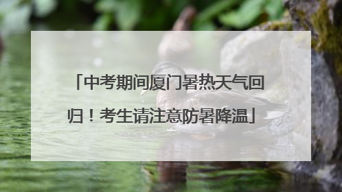 中考期间厦门暑热天气回归！考生请注意防暑降温