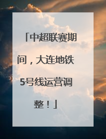 中超联赛期间，大连地铁5号线运营调整！