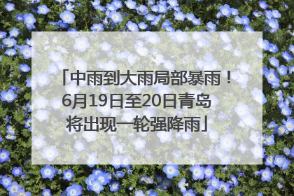 中雨到大雨局部暴雨！6月19日至20日青岛将出现一轮强降雨