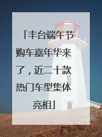 丰台端午节购车嘉年华来了，近二十款热门车型集体亮相