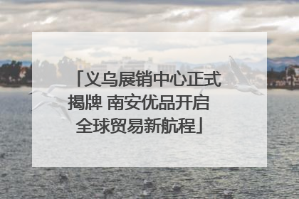 义乌展销中心正式揭牌 南安优品开启全球贸易新航程