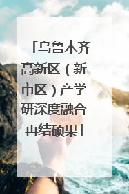乌鲁木齐高新区（新市区）产学研深度融合再结硕果
