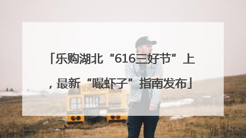 乐购湖北“616三好节”上，最新“嘬虾子”指南发布