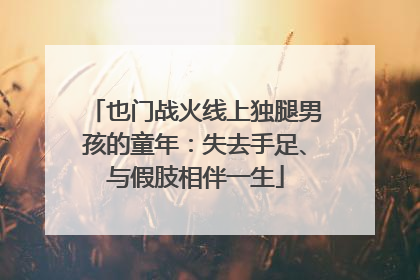 也门战火线上独腿男孩的童年：失去手足、与假肢相伴一生