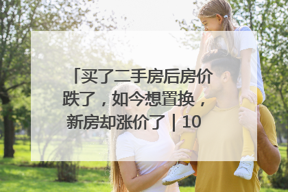 买了二手房后房价跌了，如今想置换，新房却涨价了｜100个买房故事