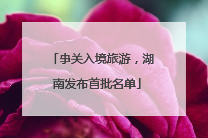 事关入境旅游，湖南发布首批名单
