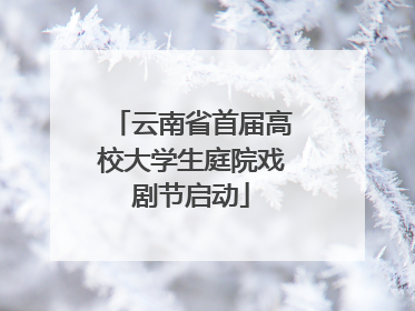 云南省首届高校大学生庭院戏剧节启动