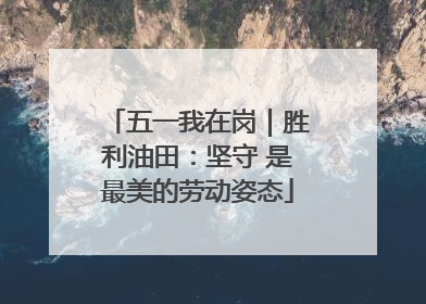 五一我在岗｜胜利油田：坚守 是最美的劳动姿态