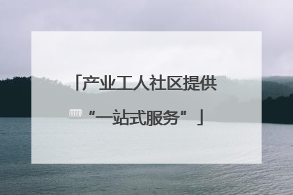 产业工人社区提供“一站式服务”