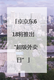 京京东618将推出“超级外卖日”