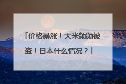 价格暴涨！大米频频被盗！日本什么情况？