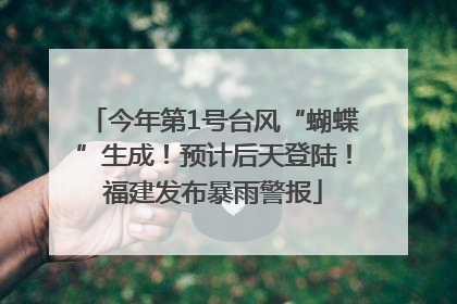 今年第1号台风“蝴蝶”生成！预计后天登陆！福建发布暴雨警报