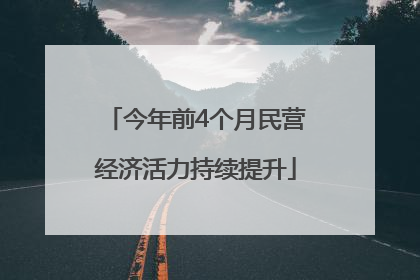 今年前4个月民营经济活力持续提升