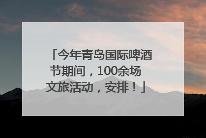 今年青岛国际啤酒节期间，100余场文旅活动，安排！