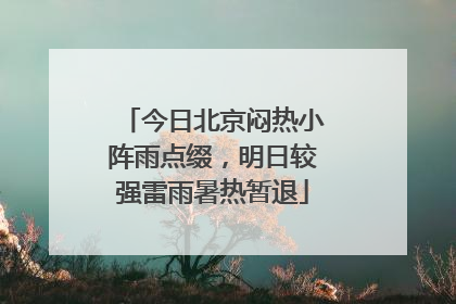 今日北京闷热小阵雨点缀，明日较强雷雨暑热暂退