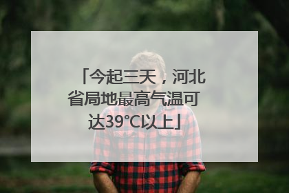 今起三天，河北省局地最高气温可达39℃以上