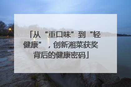 从“重口味”到“轻健康”，创新湘菜获奖背后的健康密码