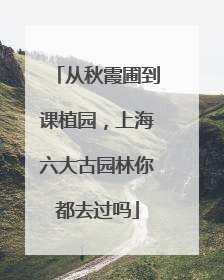 从秋霞圃到课植园，上海六大古园林你都去过吗