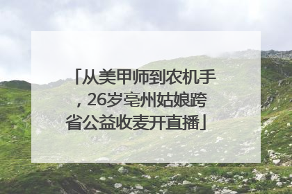 从美甲师到农机手，26岁亳州姑娘跨省公益收麦开直播