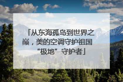 从东海孤岛到世界之巅，美的空调守护祖国“极地”守护者