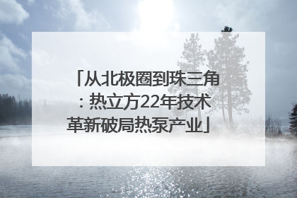 从北极圈到珠三角：热立方22年技术革新破局热泵产业