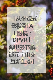 从坐观式影院到 AI 眼镜：DPVR上海电影节解锁元宇宙交互新生态