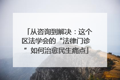 从咨询到解决：这个区法学会的“法律门诊”如何治愈民生痛点