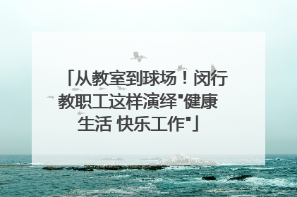 从教室到球场！闵行教职工这样演绎