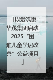以爱筑巢 华茂集团启动2025“困难儿童学居改善”公益项目